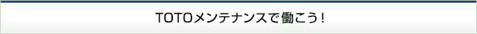 TOTOメンテナンスで働こう！